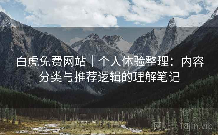 白虎免费网站｜个人体验整理：内容分类与推荐逻辑的理解笔记  第2张