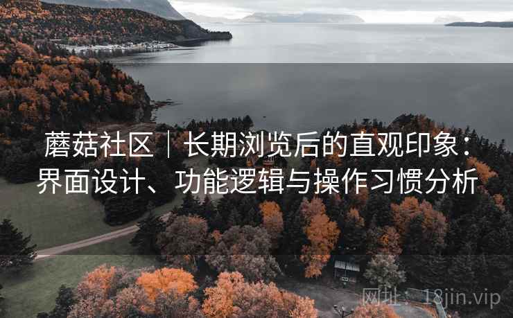 蘑菇社区｜长期浏览后的直观印象：界面设计、功能逻辑与操作习惯分析  第1张