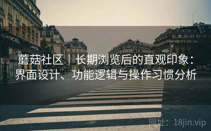 蘑菇社区｜长期浏览后的直观印象：界面设计、功能逻辑与操作习惯分析  第2张