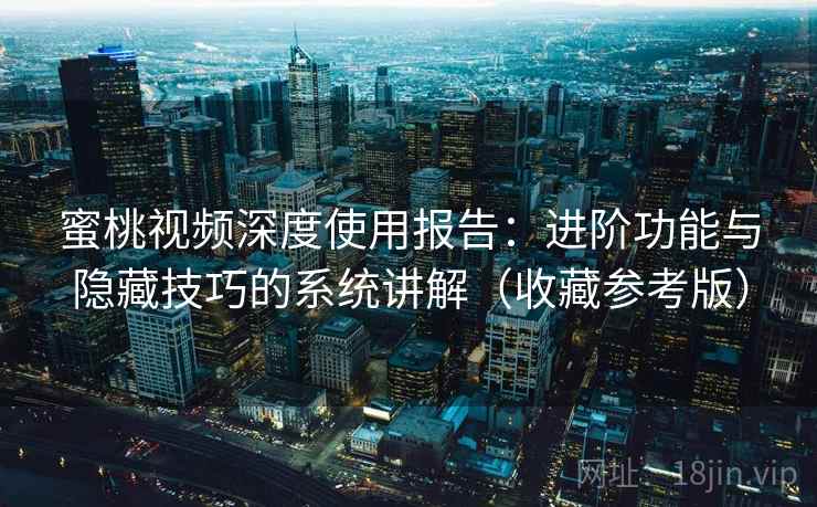 蜜桃视频深度使用报告：进阶功能与隐藏技巧的系统讲解（收藏参考版）  第2张