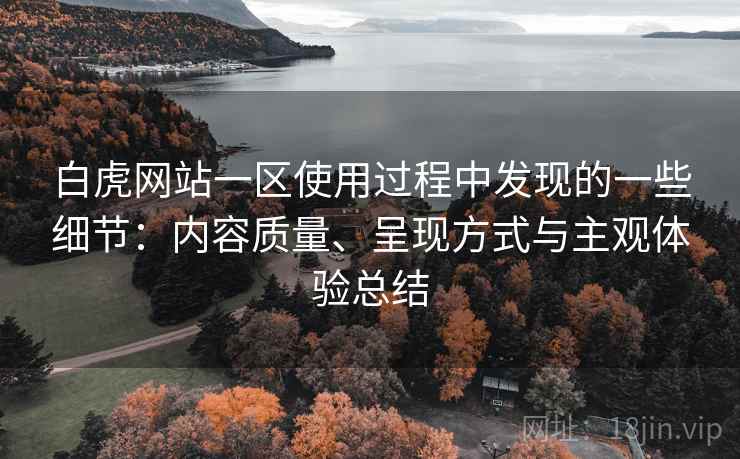 白虎网站一区使用过程中发现的一些细节：内容质量、呈现方式与主观体验总结  第2张