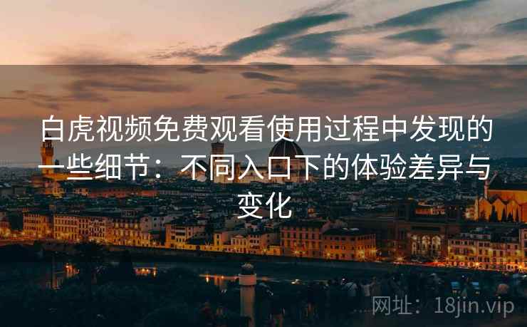 白虎视频免费观看使用过程中发现的一些细节：不同入口下的体验差异与变化  第2张
