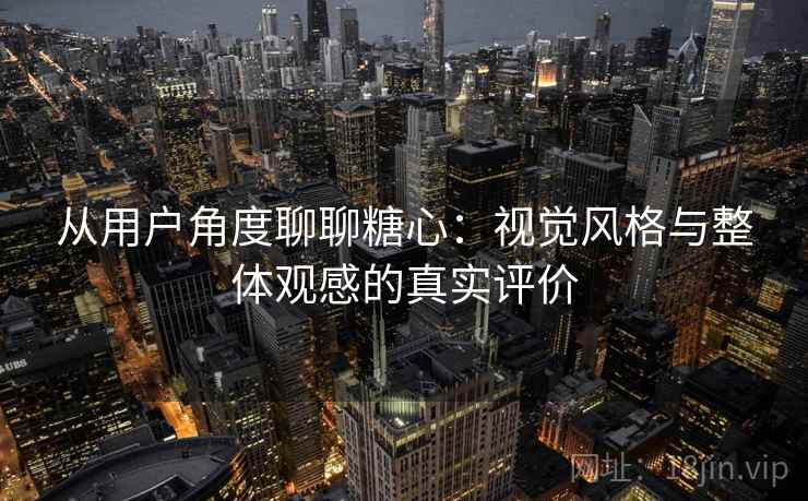 从用户角度聊聊糖心：视觉风格与整体观感的真实评价  第1张