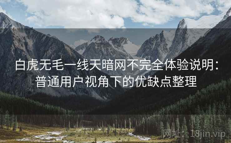 白虎无毛一线天暗网不完全体验说明：普通用户视角下的优缺点整理  第1张