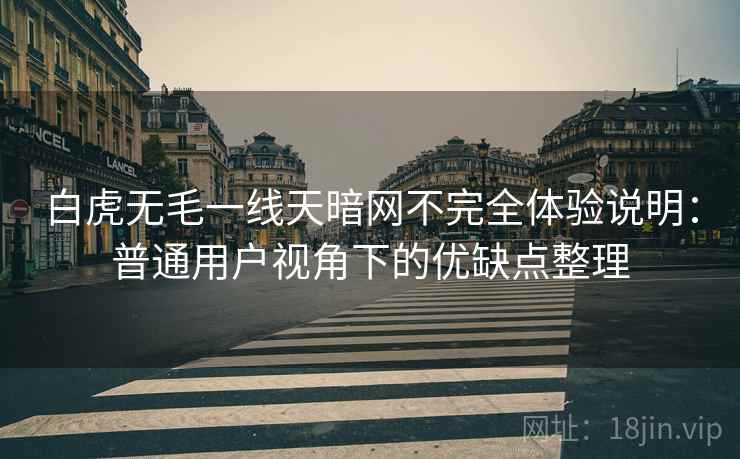 白虎无毛一线天暗网不完全体验说明：普通用户视角下的优缺点整理  第2张