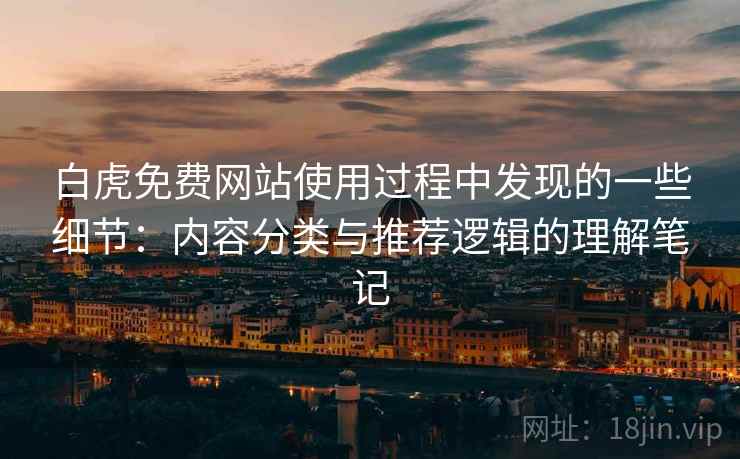 白虎免费网站使用过程中发现的一些细节：内容分类与推荐逻辑的理解笔记  第2张