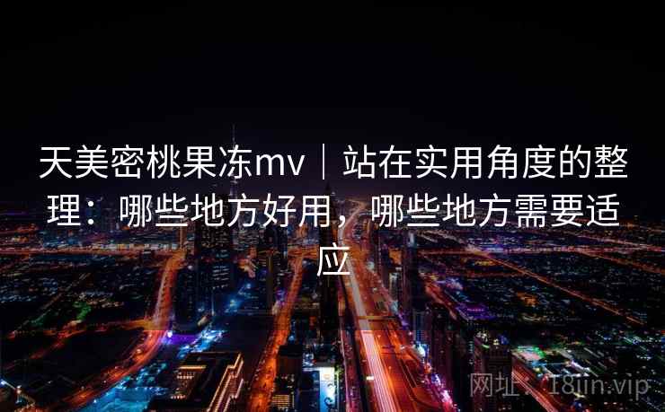 天美密桃果冻mv｜站在实用角度的整理：哪些地方好用，哪些地方需要适应  第1张