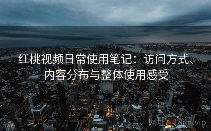 红桃视频日常使用笔记：访问方式、内容分布与整体使用感受  第1张