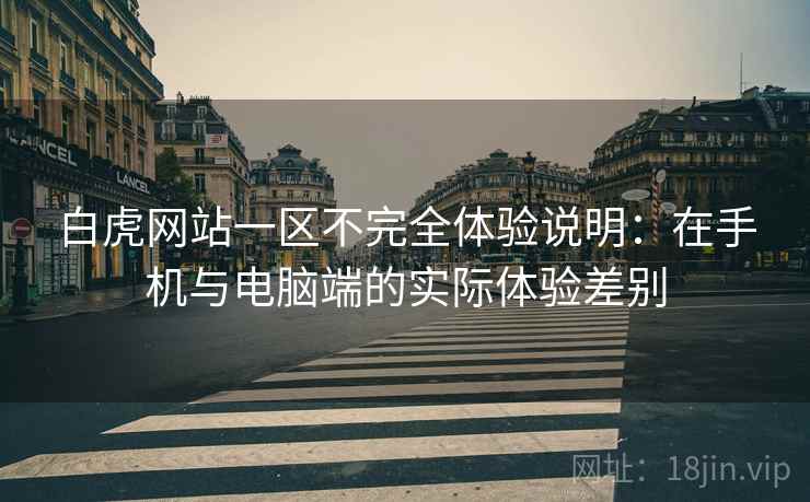 白虎网站一区不完全体验说明：在手机与电脑端的实际体验差别  第2张