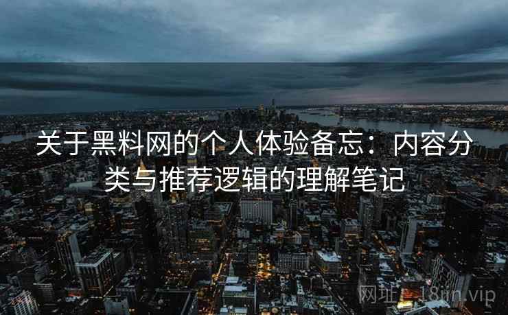 关于黑料网的个人体验备忘：内容分类与推荐逻辑的理解笔记  第1张