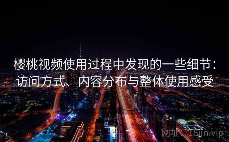 樱桃视频使用过程中发现的一些细节：访问方式、内容分布与整体使用感受  第1张