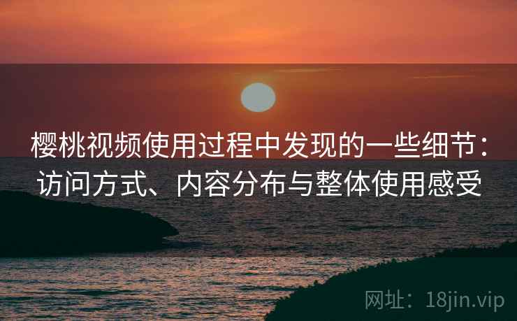 樱桃视频使用过程中发现的一些细节：访问方式、内容分布与整体使用感受  第2张