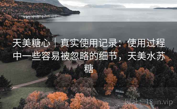 天美糖心｜真实使用记录：使用过程中一些容易被忽略的细节，天美水苏糖  第1张