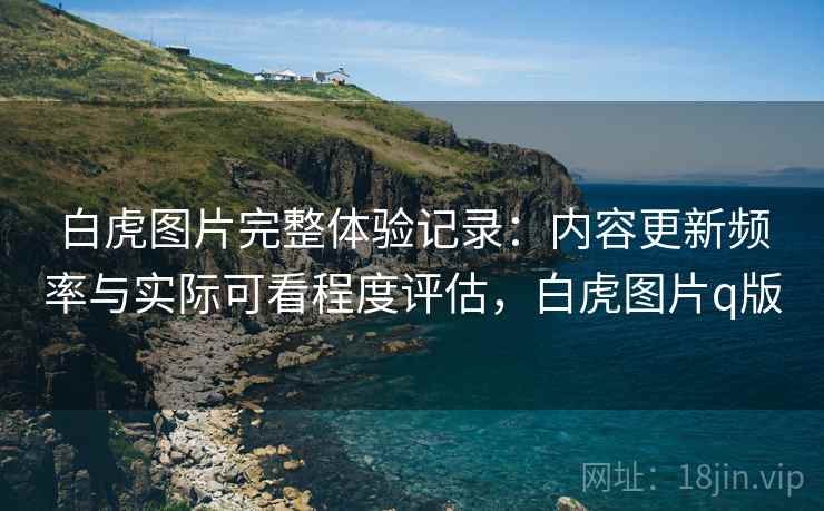 白虎图片完整体验记录:内容更新频率与实际可看程度评估,白虎图片q版 第1张 白虎图片完整体验记录:内容更新频率与实际可看程度评估,白虎图片q版 第1张